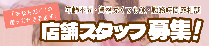 「あなただけ」の働き方ができます!年齢不問・資格なくてもOK・勤務時間応相談 店舗スタッフ募集!